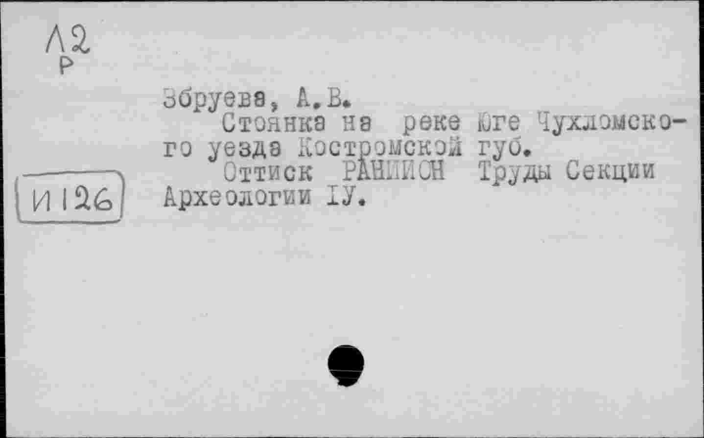 ﻿ла
р
и іаб
ьбруева, А. В*
Стоянка на реке Юге Чухломского уезда Костромской губ.
Оттиск РАНПИСН Труда Секции Археологии ТУ.